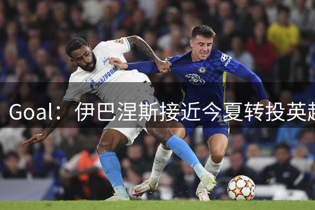 Goal：伊巴涅斯接近今夏转投英超，阿斯顿维拉已与其团队接触